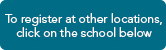 To register at other locations, click on the school below.